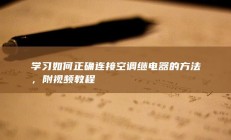 学习如何正确连接空调继电器的方法，附视频教程