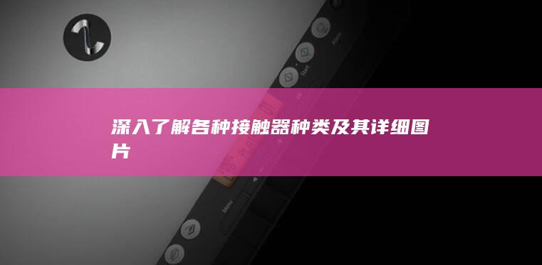 深入了解各种接触器种类及其详细图片