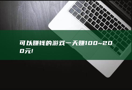 可以赚钱的游戏一天赚100~200元